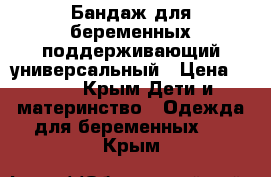 Бандаж для беременных поддерживающий,универсальный › Цена ­ 700 - Крым Дети и материнство » Одежда для беременных   . Крым